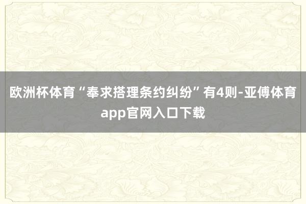 欧洲杯体育“奉求搭理条约纠纷”有4则-亚傅体育app官网入口下载