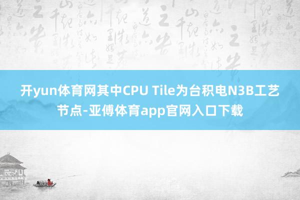 开yun体育网其中CPU Tile为台积电N3B工艺节点-亚傅体育app官网入口下载