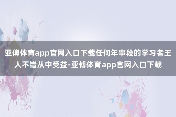 亚傅体育app官网入口下载任何年事段的学习者王人不错从中受益-亚傅体育app官网入口下载