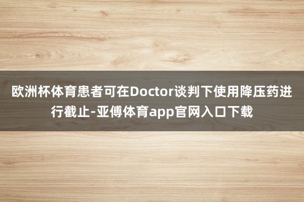 欧洲杯体育患者可在Doctor谈判下使用降压药进行截止-亚傅体育app官网入口下载