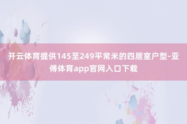 开云体育提供145至249平常米的四居室户型-亚傅体育app官网入口下载