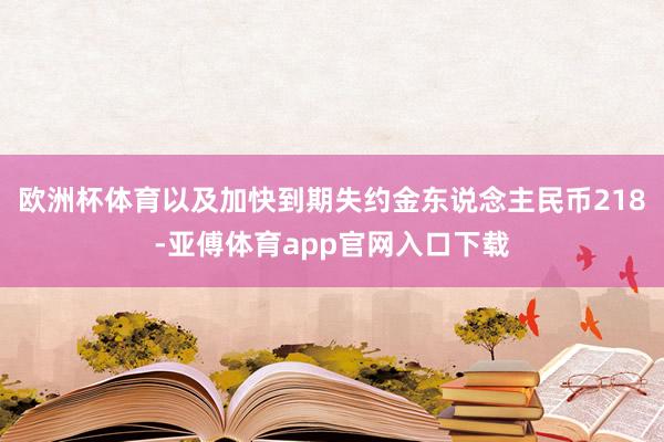 欧洲杯体育以及加快到期失约金东说念主民币218-亚傅体育app官网入口下载