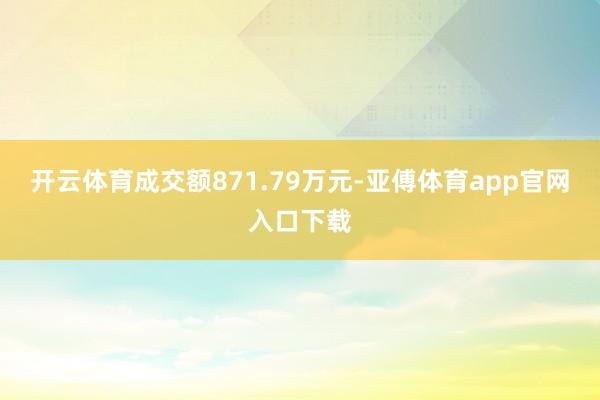 开云体育成交额871.79万元-亚傅体育app官网入口下载