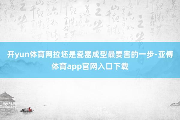 开yun体育网拉坯是瓷器成型最要害的一步-亚傅体育app官网入口下载