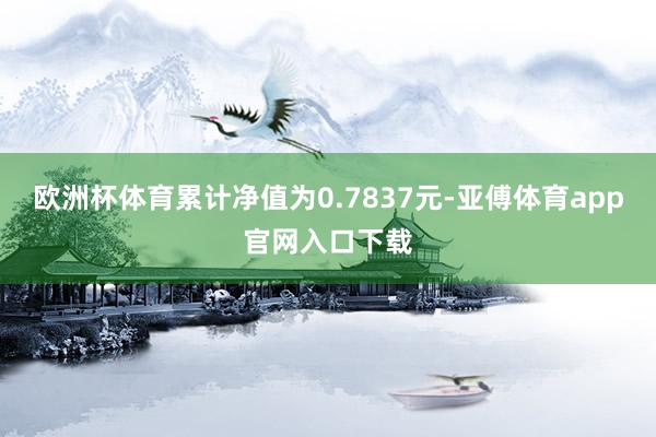 欧洲杯体育累计净值为0.7837元-亚傅体育app官网入口下载