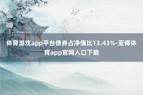 体育游戏app平台债券占净值比13.43%-亚傅体育app官网入口下载