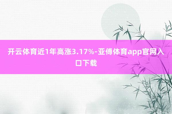 开云体育近1年高涨3.17%-亚傅体育app官网入口下载