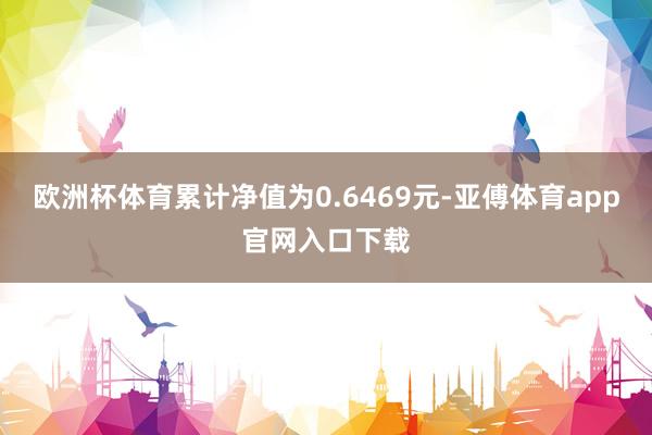 欧洲杯体育累计净值为0.6469元-亚傅体育app官网入口下载