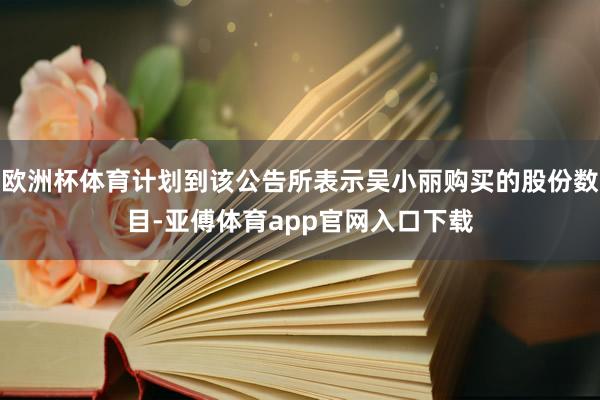 欧洲杯体育计划到该公告所表示吴小丽购买的股份数目-亚傅体育app官网入口下载