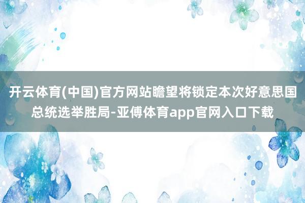 开云体育(中国)官方网站瞻望将锁定本次好意思国总统选举胜局-亚傅体育app官网入口下载