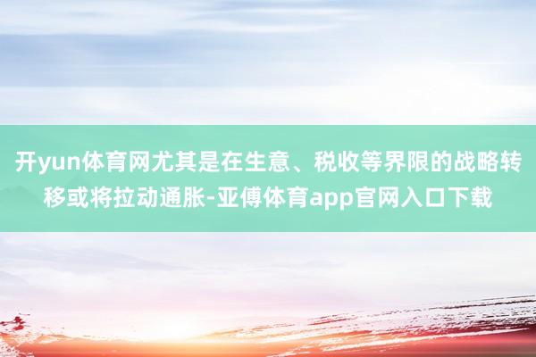 开yun体育网尤其是在生意、税收等界限的战略转移或将拉动通胀-亚傅体育app官网入口下载