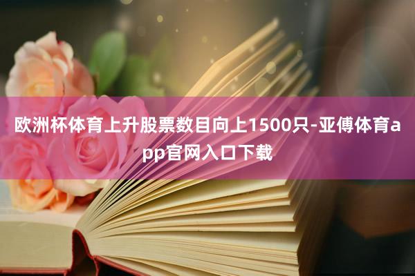 欧洲杯体育上升股票数目向上1500只-亚傅体育app官网入口下载