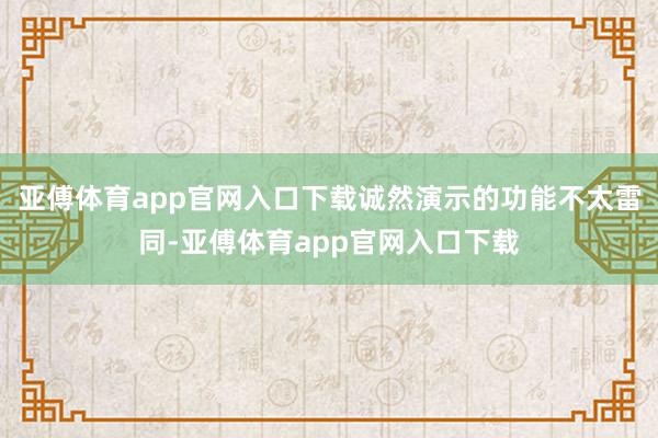 亚傅体育app官网入口下载诚然演示的功能不太雷同-亚傅体育app官网入口下载