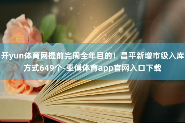 开yun体育网提前完周全年目的！昌平新增市级入库方式649个-亚傅体育app官网入口下载