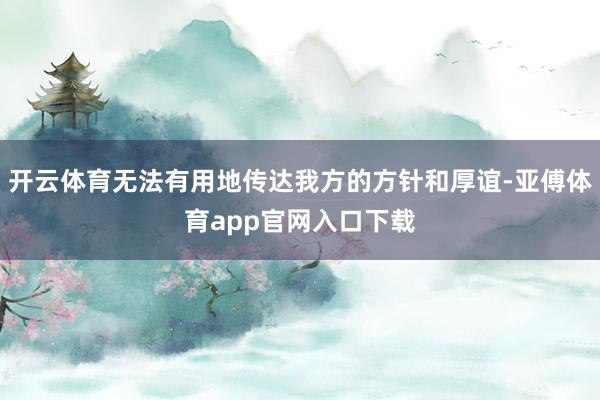 开云体育无法有用地传达我方的方针和厚谊-亚傅体育app官网入口下载