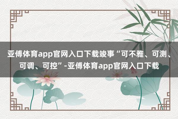 亚傅体育app官网入口下载竣事“可不雅、可测、可调、可控”-亚傅体育app官网入口下载