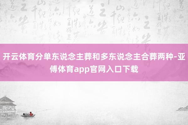 开云体育分单东说念主葬和多东说念主合葬两种-亚傅体育app官网入口下载