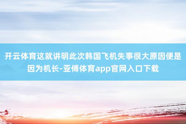 开云体育这就讲明此次韩国飞机失事很大原因便是因为机长-亚傅体育app官网入口下载