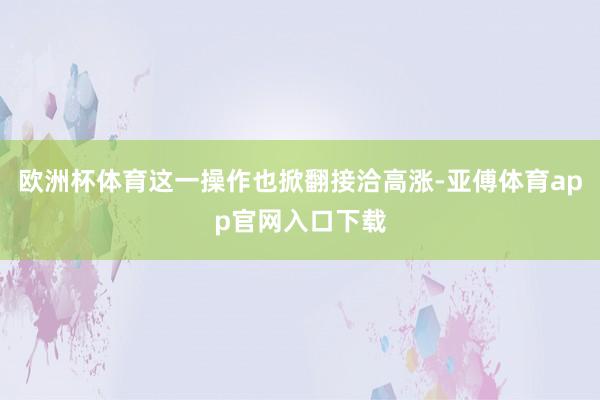 欧洲杯体育这一操作也掀翻接洽高涨-亚傅体育app官网入口下载