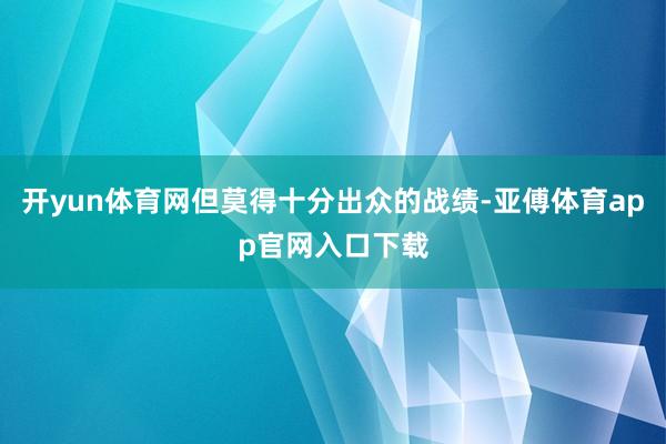 开yun体育网但莫得十分出众的战绩-亚傅体育app官网入口下载