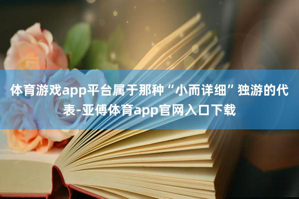 体育游戏app平台属于那种“小而详细”独游的代表-亚傅体育app官网入口下载