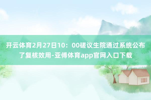 开云体育2月27日10：00磋议生院通过系统公布了复核效用-亚傅体育app官网入口下载