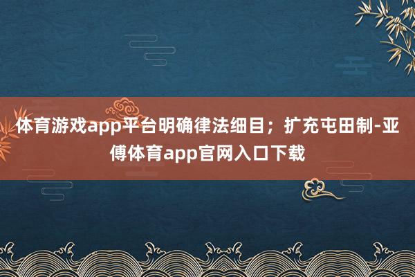 体育游戏app平台明确律法细目；扩充屯田制-亚傅体育app官网入口下载