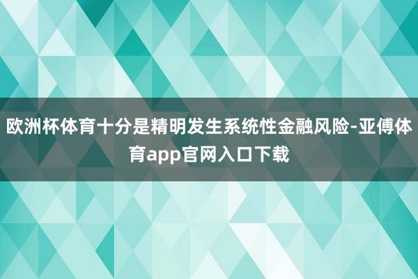 欧洲杯体育十分是精明发生系统性金融风险-亚傅体育app官网入口下载