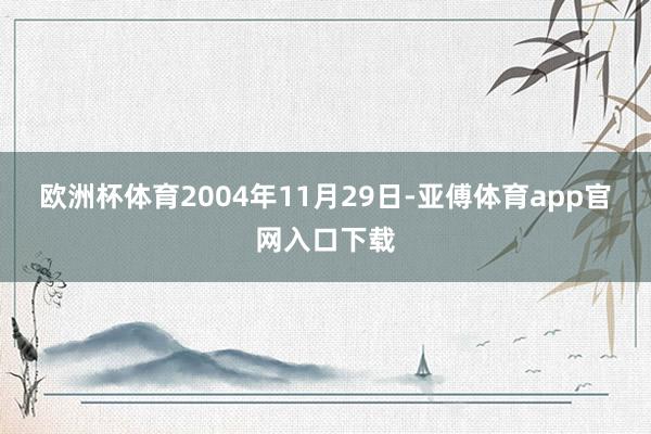 欧洲杯体育　　2004年11月29日-亚傅体育app官网入口下载