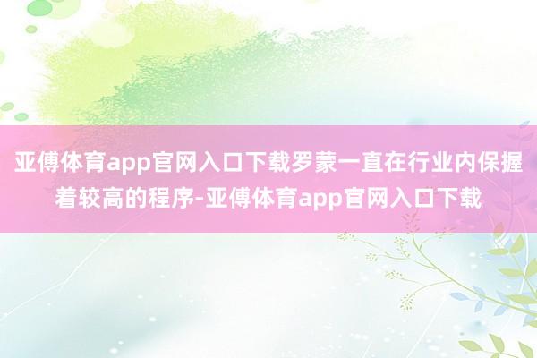 亚傅体育app官网入口下载罗蒙一直在行业内保握着较高的程序-亚傅体育app官网入口下载