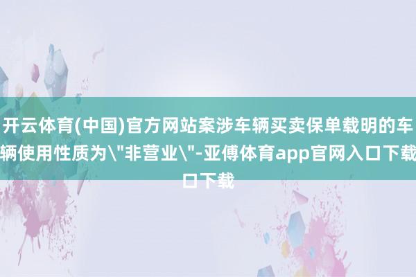 开云体育(中国)官方网站案涉车辆买卖保单载明的车辆使用性质为＂非营业＂-亚傅体育app官网入口下载