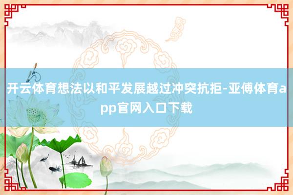 开云体育想法以和平发展越过冲突抗拒-亚傅体育app官网入口下载
