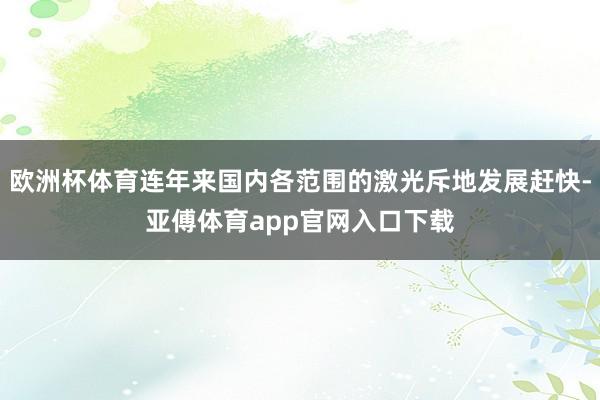 欧洲杯体育连年来国内各范围的激光斥地发展赶快-亚傅体育app官网入口下载