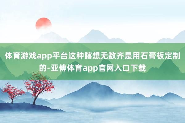 体育游戏app平台这种瞎想无数齐是用石膏板定制的-亚傅体育app官网入口下载