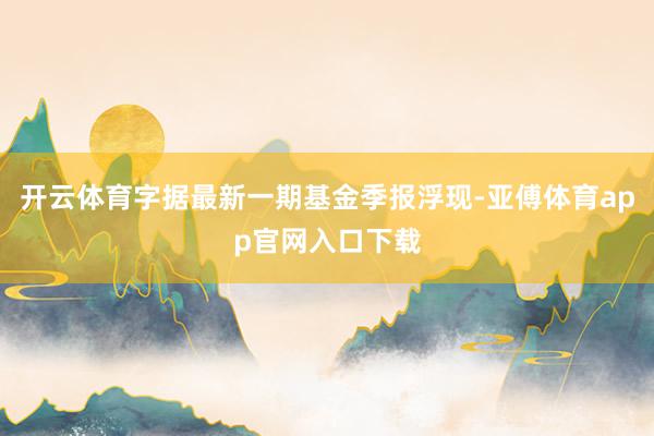 开云体育字据最新一期基金季报浮现-亚傅体育app官网入口下载
