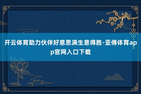 开云体育助力伙伴好意思满生意得胜-亚傅体育app官网入口下载