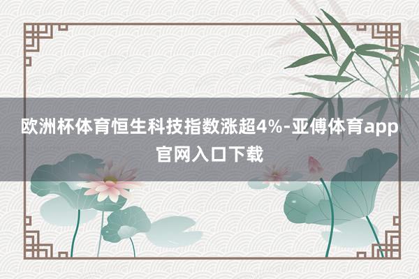 欧洲杯体育恒生科技指数涨超4%-亚傅体育app官网入口下载