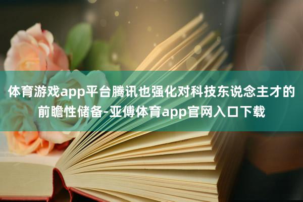 体育游戏app平台腾讯也强化对科技东说念主才的前瞻性储备-亚傅体育app官网入口下载