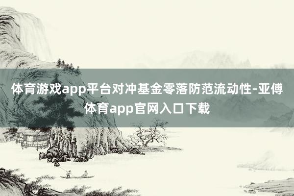 体育游戏app平台对冲基金零落防范流动性-亚傅体育app官网入口下载