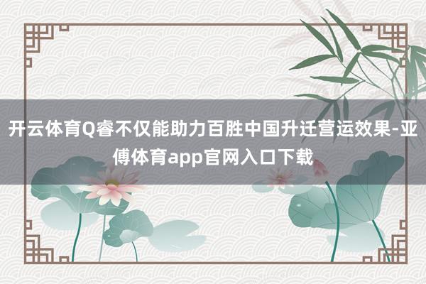 开云体育Q睿不仅能助力百胜中国升迁营运效果-亚傅体育app官网入口下载