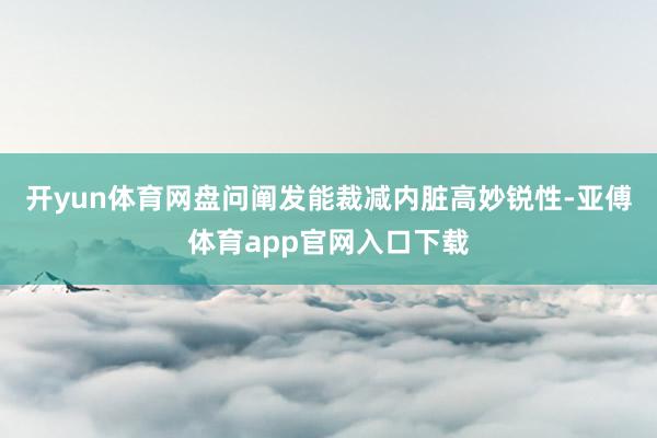 开yun体育网盘问阐发能裁减内脏高妙锐性-亚傅体育app官网入口下载
