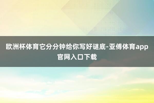 欧洲杯体育它分分钟给你写好谜底-亚傅体育app官网入口下载