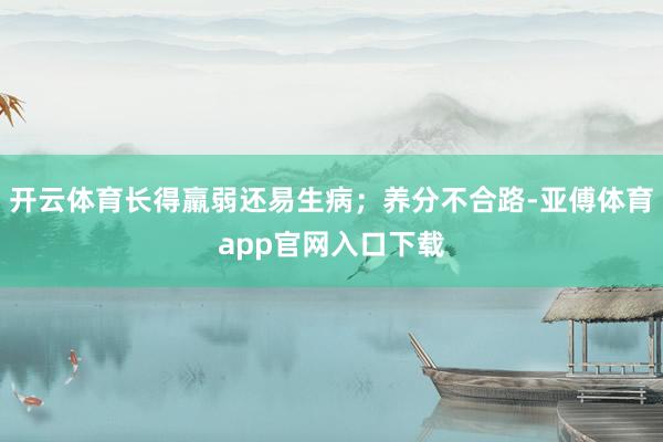 开云体育长得羸弱还易生病；养分不合路-亚傅体育app官网入口下载