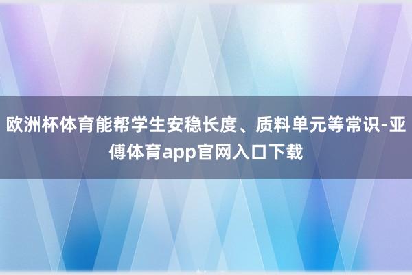 欧洲杯体育能帮学生安稳长度、质料单元等常识-亚傅体育app官网入口下载