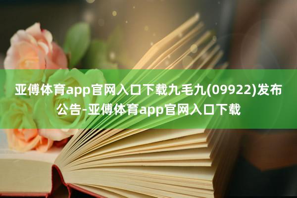亚傅体育app官网入口下载九毛九(09922)发布公告-亚傅体育app官网入口下载