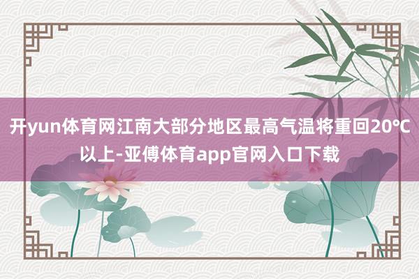 开yun体育网江南大部分地区最高气温将重回20℃以上-亚傅体育app官网入口下载