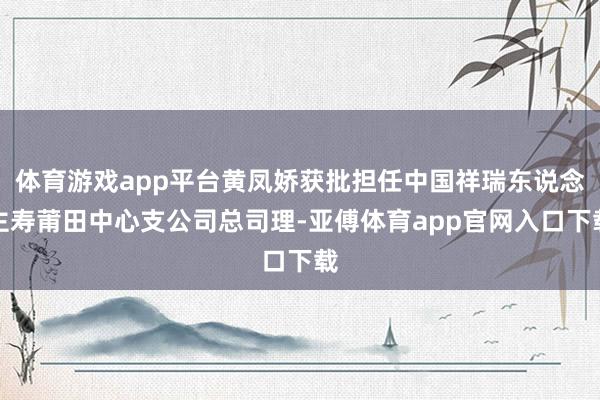 体育游戏app平台黄凤娇获批担任中国祥瑞东说念主寿莆田中心支公司总司理-亚傅体育app官网入口下载