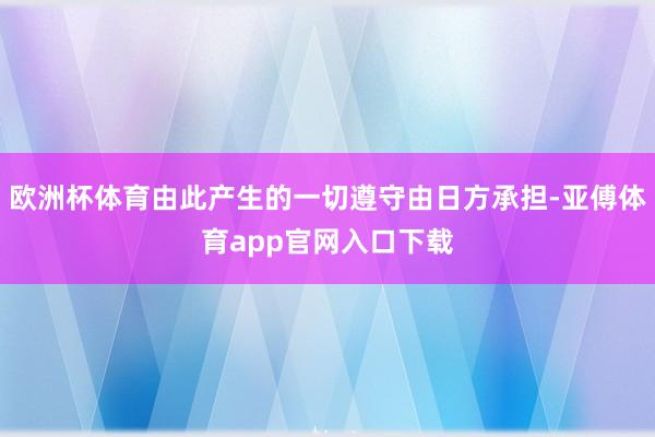 欧洲杯体育由此产生的一切遵守由日方承担-亚傅体育app官网入口下载