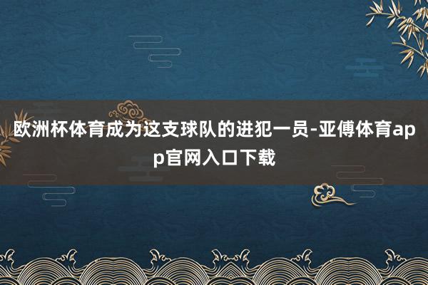 欧洲杯体育成为这支球队的进犯一员-亚傅体育app官网入口下载